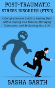 Cover-Bild zum Titel 'Post-Traumatic Stress Disorder (PTSD): A Comprehensive Guide to Healing from Within, Coping with Trauma, Managing Symptoms, and Reclaiming Your Life' von 'Sasha Garth'