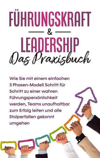 Führungskraft & Leadership - Das Praxisbuch: Wie Sie mit einem einfachen 3 Phasen-Modell Schritt für Schritt zu einer wahren Führungspersönlichkeit werden, Teams unaufhaltbar zum Erfolg leiten und alle Stolperfallen gekonnt umgehen - Michael Reus