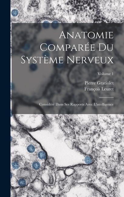 Anatomie Comparée Du Système Nerveux: Considéré Dans Ses Rapports Avec L'intelligence; Volume 1 - François Leuret, Pierre Gratiolet