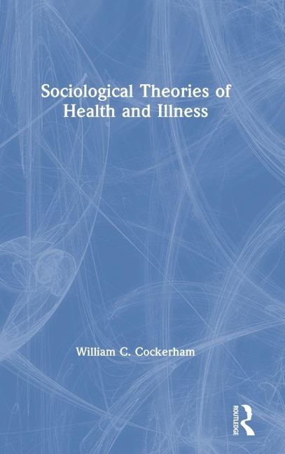 Sociological Theories of Health and Illness - William C Cockerham
