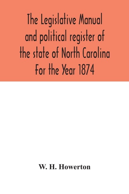 The Legislative manual and political register of the state of North Carolina For the Year 1874 - W. H. Howerton