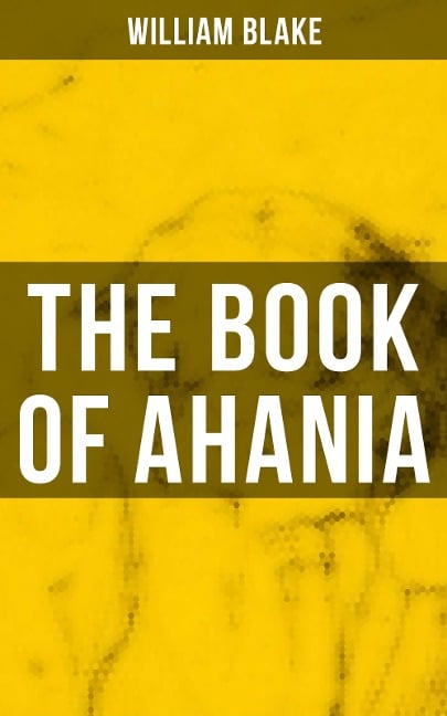 THE BOOK OF AHANIA - William Blake