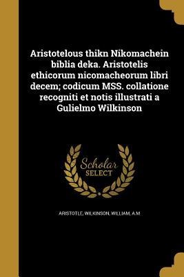 Aristotelous thikn Nikomachein biblia deka. Aristotelis ethicorum nicomacheorum libri decem; codicum MSS. collatione recogniti et notis illustrati a Gulielmo Wilkinson - 