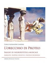 L' orecchio di Proteo. Saggio di neuroestetica musicale. Ambiguità, trappole cognitive, strategie decisionali - Carlo Alessandro Landini