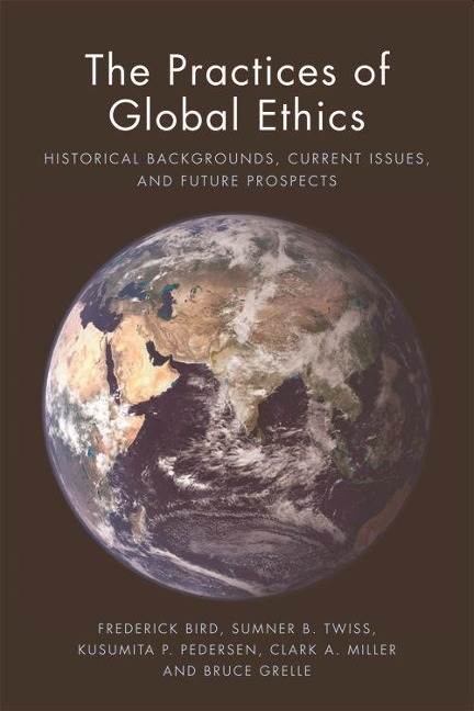 The Practices of Global Ethics - Frederick Bird, Sumner B Twiss, Kusumita Pedersen, Clark A Miller, Bruce Grelle