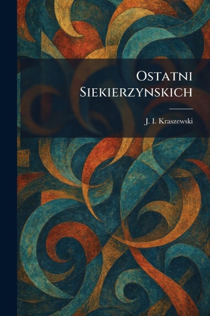 Ostatni Siekierzynskich - J I Kraszewski