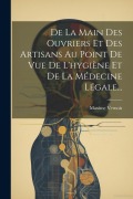 Cover-Bild zum Titel 'De La Main Des Ouvriers Et Des Artisans Au Point De Vue De L'hygiène Et De La Médecine Légale...' von 'Maxime Vernois'