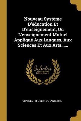 Nouveau Système D'éducation Et D'enseignement, Ou L'enseignement Mutuel Appliqué Aux Langues, Aux Sciences Et Aux Arts...... - Charles-Philibert De Lasteyrie