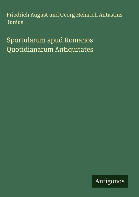 Sportularum apud Romanos Quotidianarum Antiquitates - Friedrich August und Georg Heinrich Antastius Junius