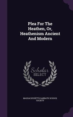 Plea For The Heathen, Or, Heathenism Ancient And Modern - 