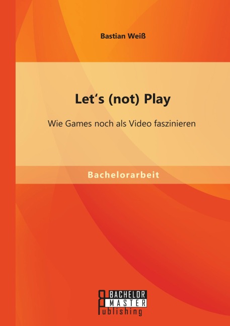 Let's (not) Play: Wie Games noch als Video faszinieren - Bastian Weiß