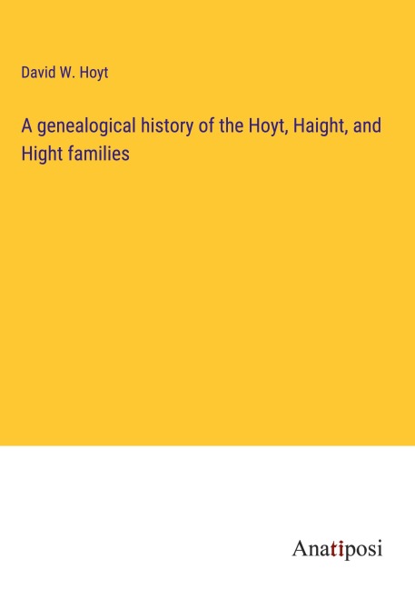 A genealogical history of the Hoyt, Haight, and Hight families - David W. Hoyt