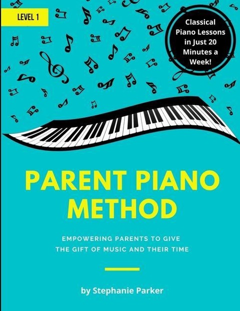 Parent Piano Method - Level 1: Empowering Parents To Give The Gift of Music and Their Time - Stephanie Parker