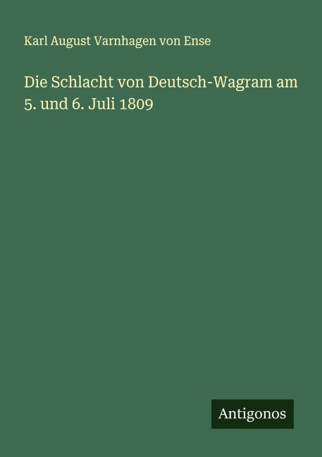 Die Schlacht von Deutsch-Wagram am 5. und 6. Juli 1809 - Karl August Varnhagen Von Ense