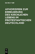 Cover-Bild zum Titel 'Aphorismen zur Erneuerung des kirchlichen Lebens im protestantischen Deutschland' von ''
