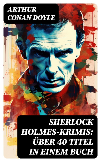 Sherlock Holmes-Krimis: Über 40 Titel in einem Buch - Arthur Conan Doyle