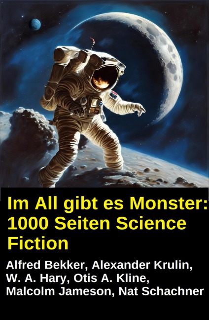 Im All gibt es Monster: 1000 Seiten Science Fiction - Alfred Bekker, Malcolm Jameson, Nat Schachner, Alexander Krulin, W. A. Hary