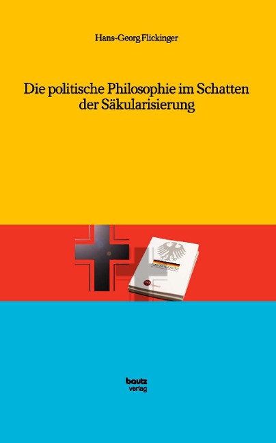 Die politische Philosophie im Schatten der Säkularisierung - Hans-Georg Flickinger