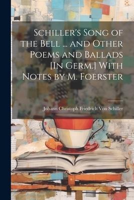 Schiller's Song of the Bell ... and Other Poems and Ballads [In Germ.] With Notes by M. Foerster - Johann Christoph Friedr von Schiller