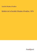 Cover-Bild zum Titel 'Bulletin de la Société d'études d'Avallon, 1876' von 'Société d'études d'Avallon'