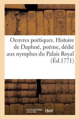 Oeuvres Poétiques. Histoire de Daphné, Poëme, Dédié Aux Nymphes Du Palais Royal - [S N. ].