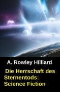 Cover-Bild zum Titel 'Die Herrschaft des Sternentods: Science Fiction' von 'A. Rowley Hilliard'