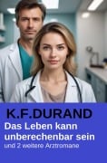 Cover-Bild zum Titel 'Das Leben kann unberechenbar sein und 2 weitere Arztromane' von 'K. F. Durand'