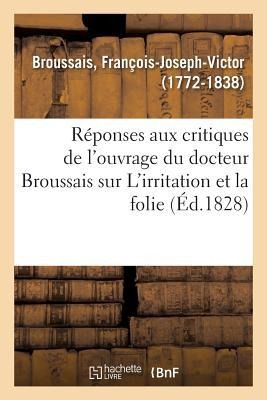 Réponses Aux Critiques de l'Ouvrage Du Docteur Broussais Sur l'Irritation Et La Folie - François-Joseph-Victor Broussais