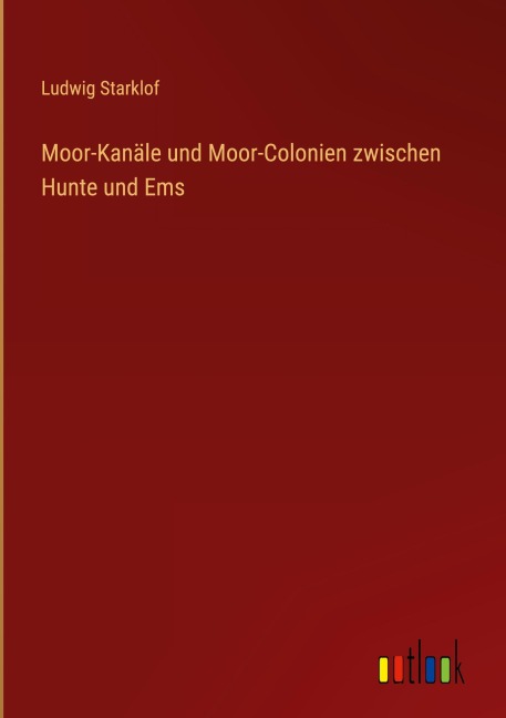 Moor-Kanäle und Moor-Colonien zwischen Hunte und Ems - Ludwig Starklof