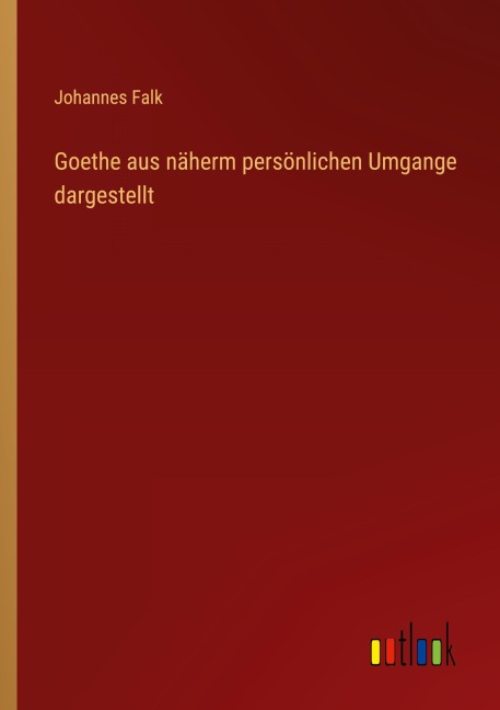 Goethe aus näherm persönlichen Umgange dargestellt - Johannes Falk