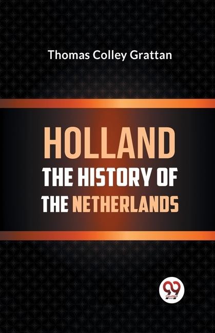 Holland the History of the Netherlands - Thomas Colley Grattan