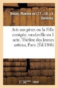 Avis Aux Pères Ou La Fille Corrigée, Vaudeville En 1 Acte: Théâtre Des Jeunes Artistes, Paris, 26 Mai 1806 - Maxime de Redon