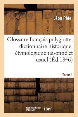 Glossaire Français Polyglotte, Dictionnaire Historique, Étymologique Raisonné Tome 1 - Léon Plée