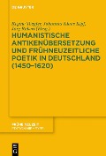 Humanistische Antikenübersetzung und frühneuzeitliche Poetik in Deutschland (1450-1620) - 