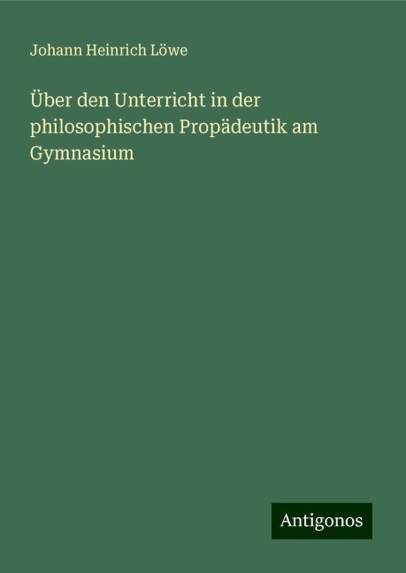 Über den Unterricht in der philosophischen Propädeutik am Gymnasium - Johann Heinrich Löwe
