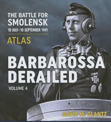 Barbarossa Derailed: The Battle for Smolensk 10 July-10 September 1941 - Volume 4 - David M Glantz