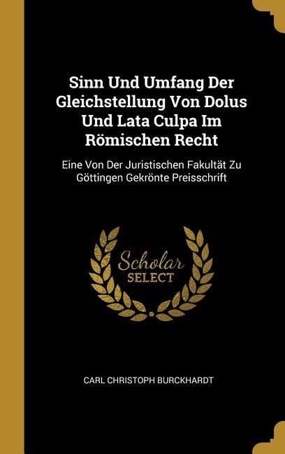 Sinn Und Umfang Der Gleichstellung Von Dolus Und Lata Culpa Im Römischen Recht - Carl Christoph Burckhardt