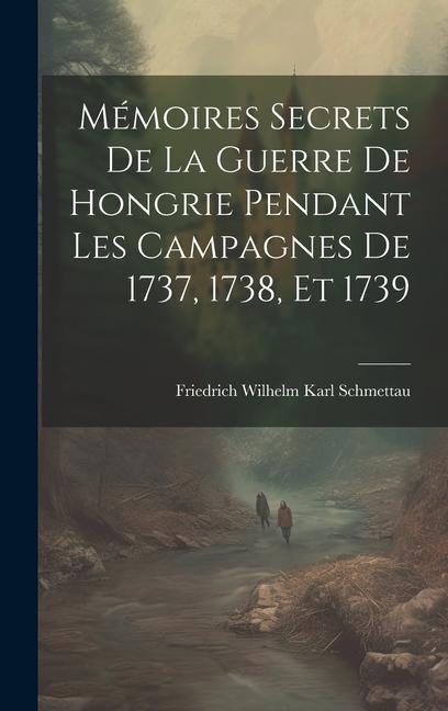 Mémoires Secrets De La Guerre De Hongrie Pendant Les Campagnes De 1737, 1738, Et 1739 - Friedrich Wilhelm Karl Schmettau