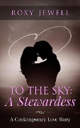 Cover-Bild zum Titel 'To The Sky: A Stewardess - A Contemporary Love Story (Flight Attendant, #1)' von 'Roxy Jewell'