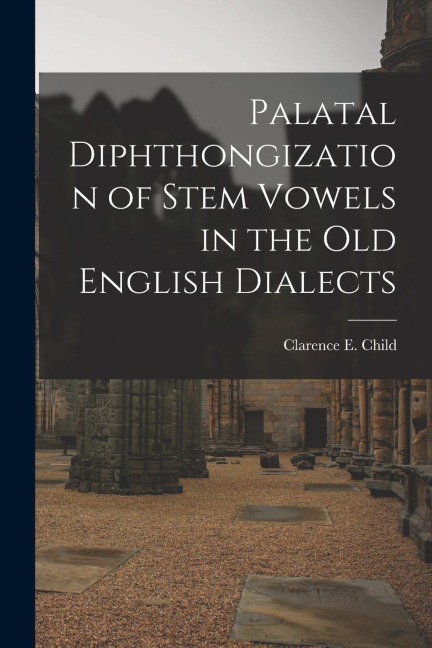 Palatal Diphthongization of Stem Vowels in the Old English Dialects - Clarence E. Child