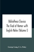 Cover-Bild zum Titel 'Bibliotheca Classica The Iliad Of Homer With English Notes (Volume I)' von 'George Long, F. A. Paley'