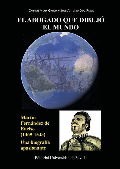El abogado que dibujó el mundo : Martín Fernández Enciso, 1469-1533 : una biografía apasionante - María Del Carmen Mena García, José Antonio Díaz Reina