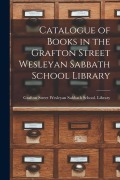 Cover-Bild zum Titel 'Catalogue of Books in the Grafton Street Wesleyan Sabbath School Library [microform]' von ''