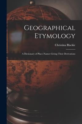 Geographical Etymology: a Dictionary of Place-names Giving Their Derivations - Christina Blackie