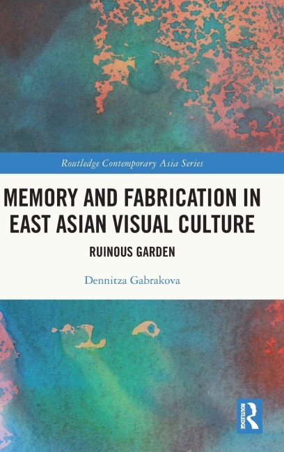 Memory and Fabrication in East Asian Visual Culture - Dennitza Gabrakova