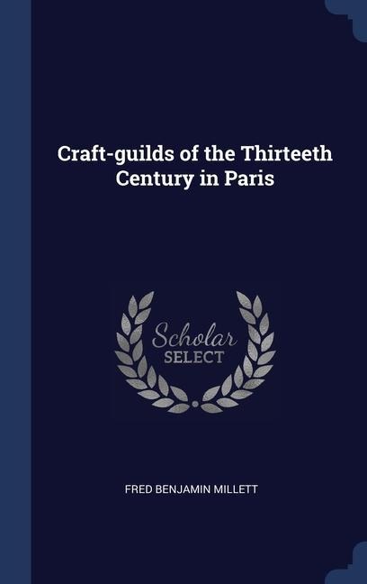 Craft-guilds of the Thirteeth Century in Paris - Fred Benjamin Millett