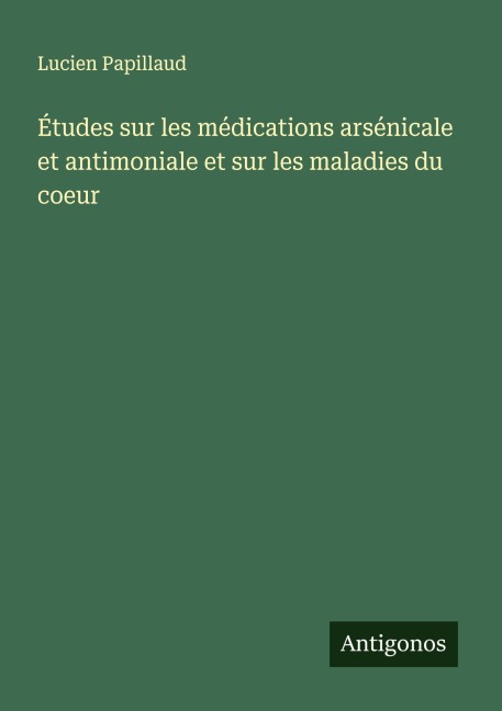Études sur les médications arsénicale et antimoniale et sur les maladies du coeur - Lucien Papillaud