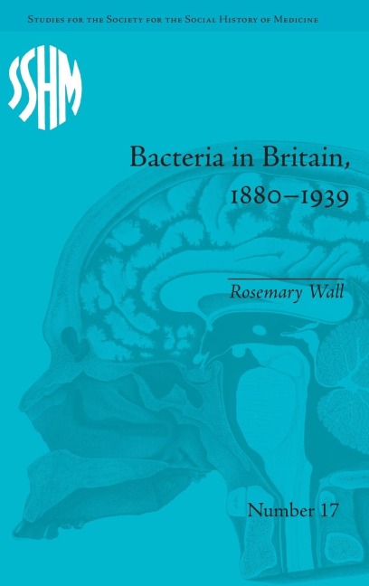 Bacteria in Britain, 1880-1939 - Rosemary Wall