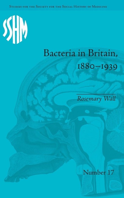 Bacteria in Britain, 1880-1939 - Rosemary Wall
