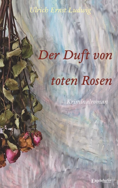 Der Duft von toten Rosen - Ulrich Ernst Ludwig